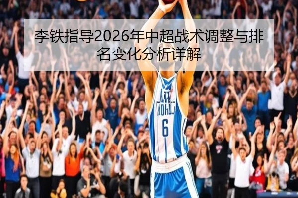 李铁指导2026年中超战术调整与排名变化分析详解