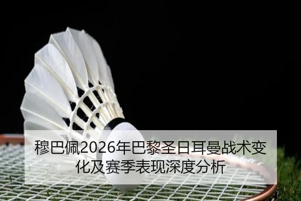 穆巴佩2026年巴黎圣日耳曼战术变化及赛季表现深度分析
