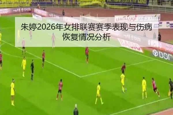 朱婷2026年女排联赛赛季表现与伤病恢复情况分析