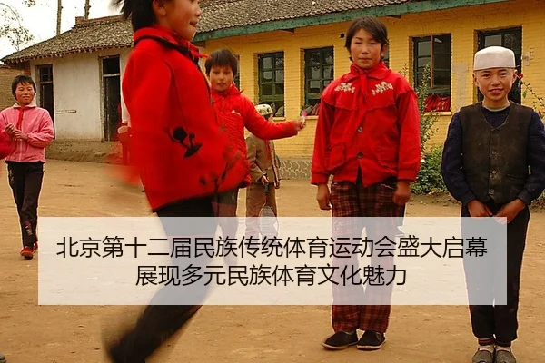 北京第十二届民族传统体育运动会盛大启幕 展现多元民族体育文化魅力