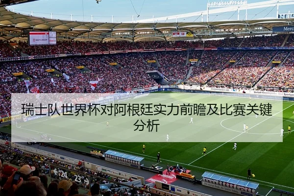 瑞士队世界杯对阿根廷实力前瞻及比赛关键分析